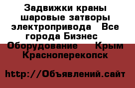 Задвижки краны шаровые затворы электропривода - Все города Бизнес » Оборудование   . Крым,Красноперекопск
